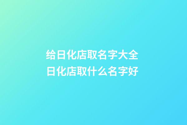 给日化店取名字大全 日化店取什么名字好-第1张-店铺起名-玄机派